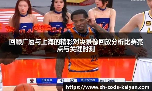 回顾广厦与上海的精彩对决录像回放分析比赛亮点与关键时刻