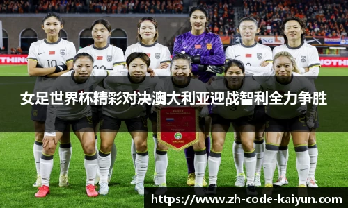 女足世界杯精彩对决澳大利亚迎战智利全力争胜