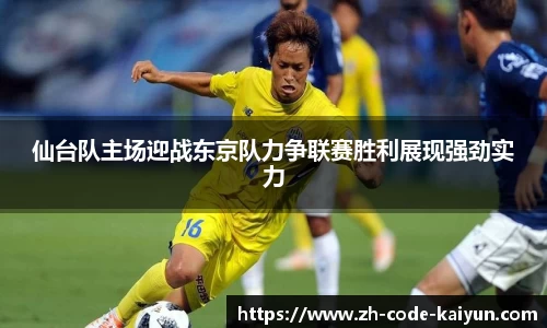 仙台队主场迎战东京队力争联赛胜利展现强劲实力