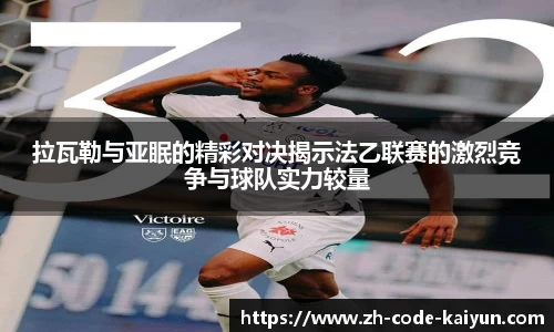 拉瓦勒与亚眠的精彩对决揭示法乙联赛的激烈竞争与球队实力较量