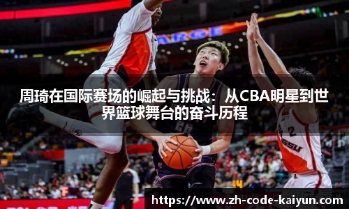 周琦在国际赛场的崛起与挑战：从CBA明星到世界篮球舞台的奋斗历程