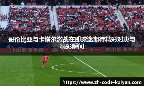 哥伦比亚与卡塔尔激战在即球迷期待精彩对决与精彩瞬间