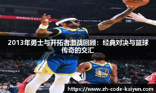 2013年勇士与开拓者激战回顾：经典对决与篮球传奇的交汇