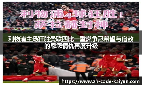 利物浦主场狂胜曼联四比一重燃争冠希望与宿敌的恩怨情仇再度升级