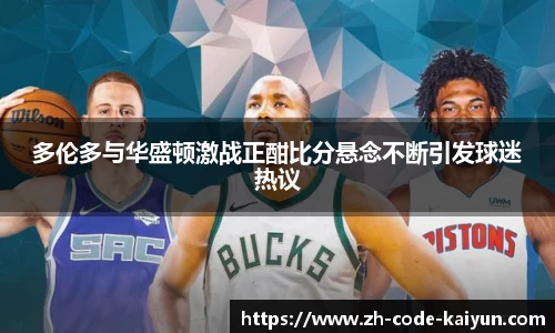 多伦多与华盛顿激战正酣比分悬念不断引发球迷热议