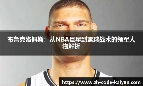 布鲁克洛佩斯：从NBA巨星到篮球战术的领军人物解析