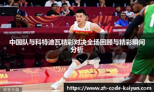 中国队与科特迪瓦精彩对决全场回顾与精彩瞬间分析