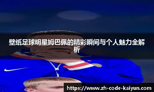 壁纸足球明星姆巴佩的精彩瞬间与个人魅力全解析