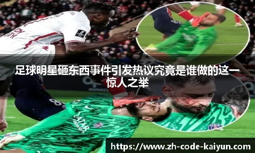足球明星砸东西事件引发热议究竟是谁做的这一惊人之举